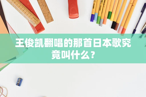 王俊凯翻唱的那首日本歌究竟叫什么？