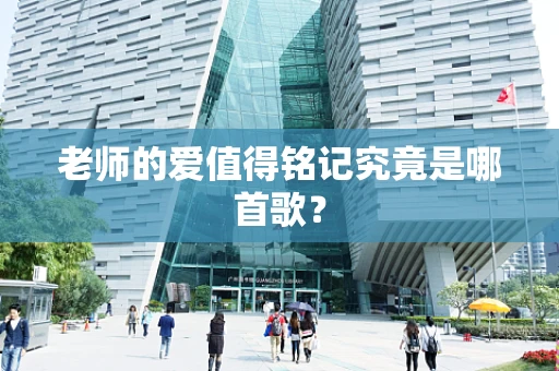 老师的爱值得铭记究竟是哪首歌？
