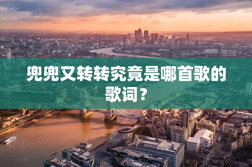 兜兜又转转究竟是哪首歌的歌词？
