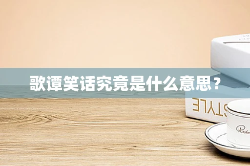 歌谭笑话究竟是什么意思？