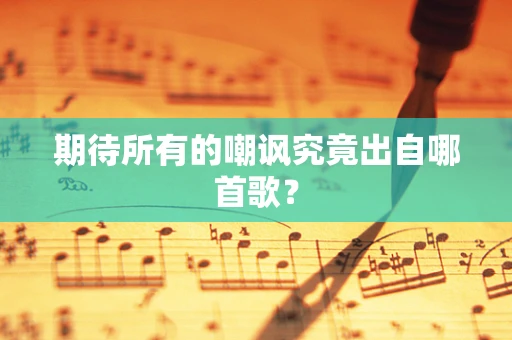 期待所有的嘲讽究竟出自哪首歌？