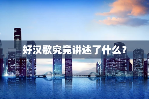 好汉歌究竟讲述了什么？