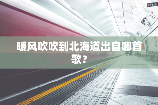 暖风吹吹到北海道出自哪首歌？