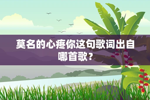 莫名的心疼你这句歌词出自哪首歌？