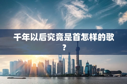 千年以后究竟是首怎样的歌？