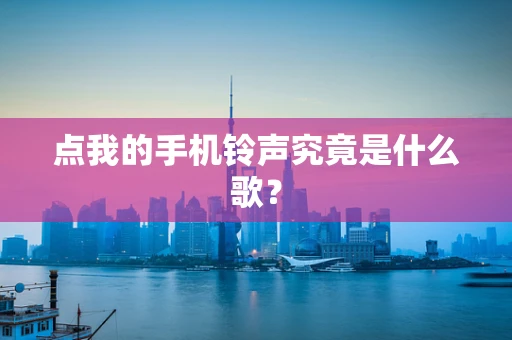 点我的手机铃声究竟是什么歌？
