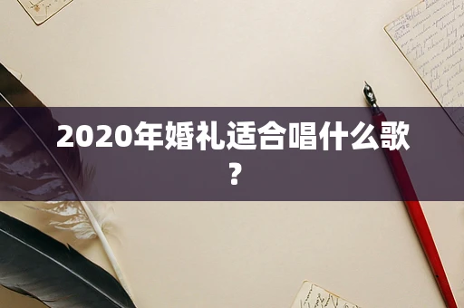 2020年婚礼适合唱什么歌？