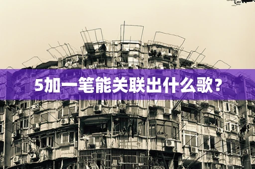 5加一笔能关联出什么歌？