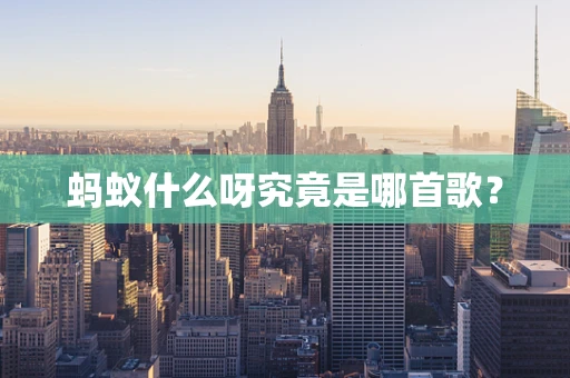 蚂蚁什么呀究竟是哪首歌？