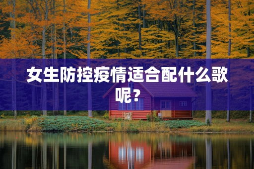 女生防控疫情适合配什么歌呢？