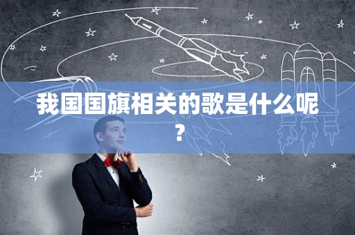 我国国旗相关的歌是什么呢？