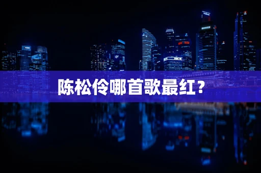 陈松伶哪首歌最红？