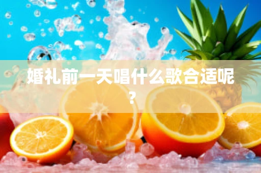 婚礼前一天唱什么歌合适呢？