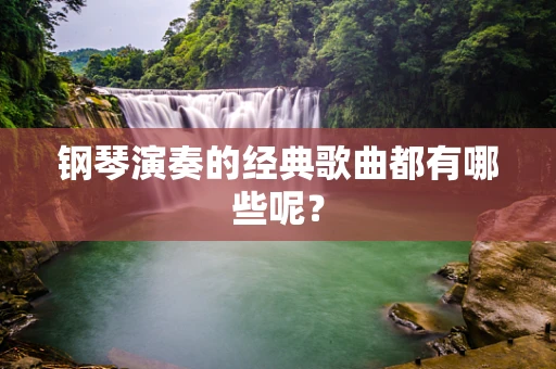 钢琴演奏的经典歌曲都有哪些呢？