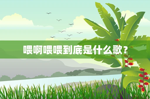 喂啊喂喂到底是什么歌？