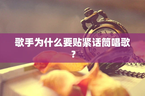 歌手为什么要贴紧话筒唱歌？
