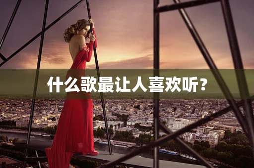 什么歌最让人喜欢听？