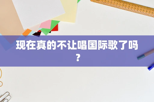 现在真的不让唱国际歌了吗？