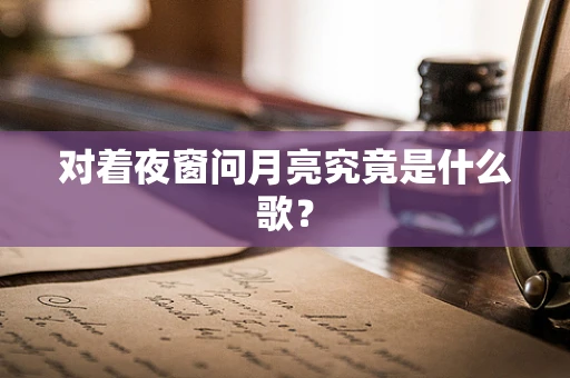 对着夜窗问月亮究竟是什么歌？