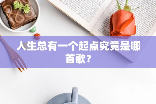 人生总有一个起点究竟是哪首歌？