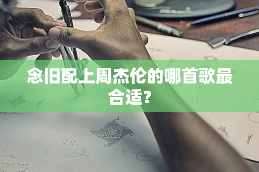 念旧配上周杰伦的哪首歌最合适？