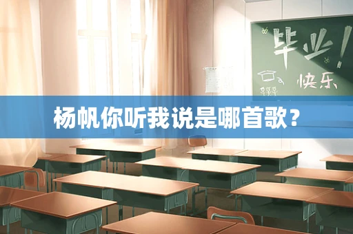 杨帆你听我说是哪首歌？