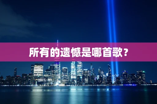所有的遗憾是哪首歌？