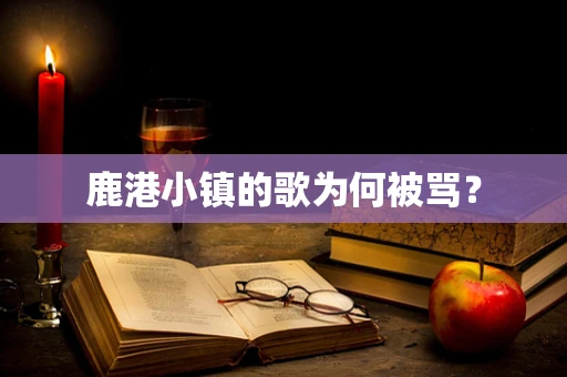 鹿港小镇的歌为何被骂？