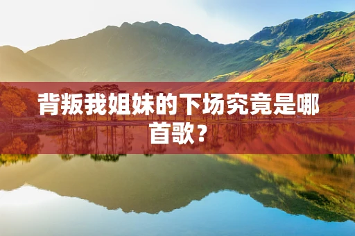 背叛我姐妹的下场究竟是哪首歌？