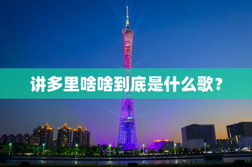 讲多里啥啥到底是什么歌？