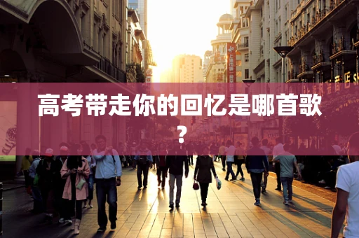 高考带走你的回忆是哪首歌？