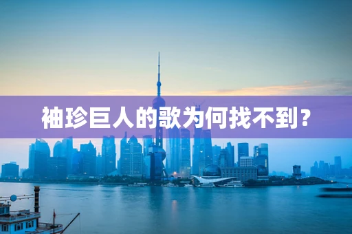 袖珍巨人的歌为何找不到？
