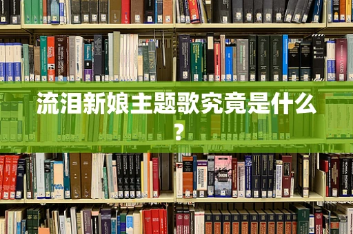流泪新娘主题歌究竟是什么？