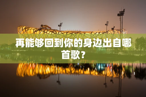 再能够回到你的身边出自哪首歌？