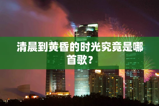清晨到黄昏的时光究竟是哪首歌？