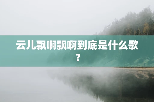云儿飘啊飘啊到底是什么歌？