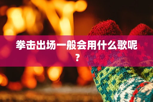 拳击出场一般会用什么歌呢？