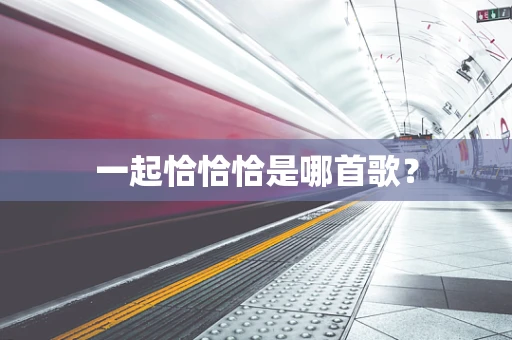 一起恰恰恰是哪首歌？