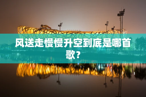 风送走慢慢升空到底是哪首歌？