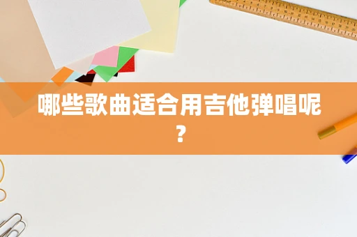 哪些歌曲适合用吉他弹唱呢？