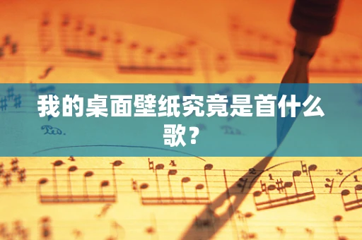 我的桌面壁纸究竟是首什么歌？