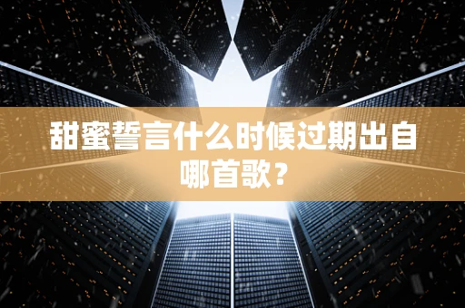 甜蜜誓言什么时候过期出自哪首歌？