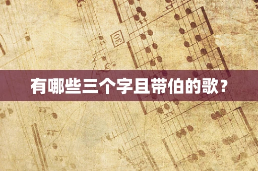 有哪些三个字且带伯的歌？