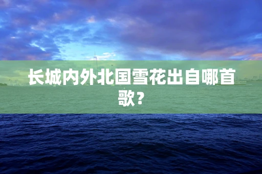 长城内外北国雪花出自哪首歌？