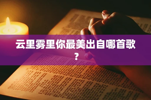 云里雾里你最美出自哪首歌？