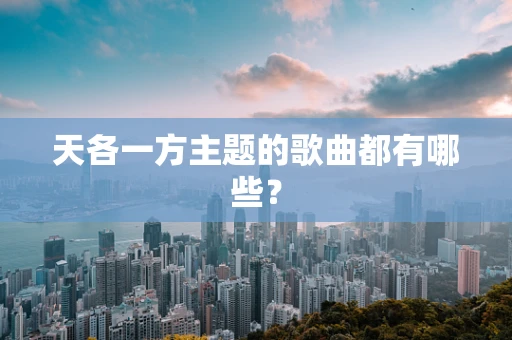 天各一方主题的歌曲都有哪些？
