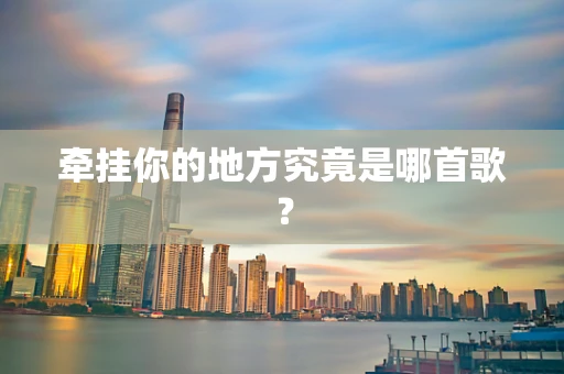 牵挂你的地方究竟是哪首歌？