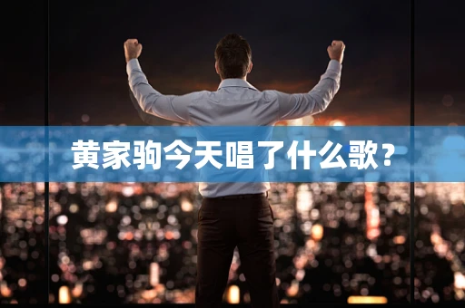 黄家驹今天唱了什么歌？