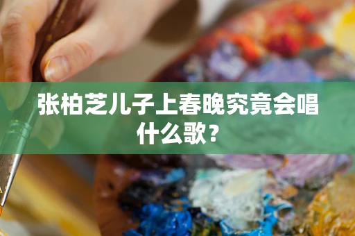 张柏芝儿子上春晚究竟会唱什么歌？