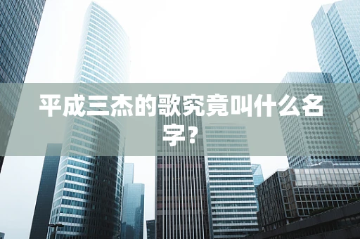 平成三杰的歌究竟叫什么名字？